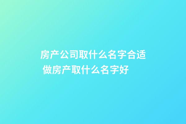 房产公司取什么名字合适 做房产取什么名字好-第1张-公司起名-玄机派